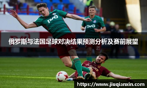 俄罗斯与法国足球对决结果预测分析及赛前展望