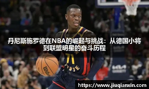 丹尼斯施罗德在NBA的崛起与挑战：从德国小将到联盟明星的奋斗历程