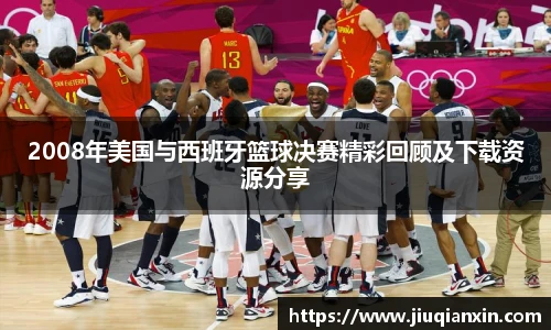 2008年美国与西班牙篮球决赛精彩回顾及下载资源分享