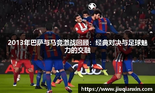 2013年巴萨与马竞激战回顾：经典对决与足球魅力的交融