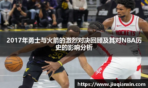 2017年勇士与火箭的激烈对决回顾及其对NBA历史的影响分析