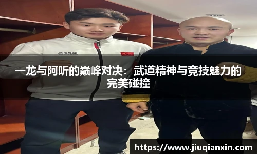一龙与阿听的巅峰对决：武道精神与竞技魅力的完美碰撞