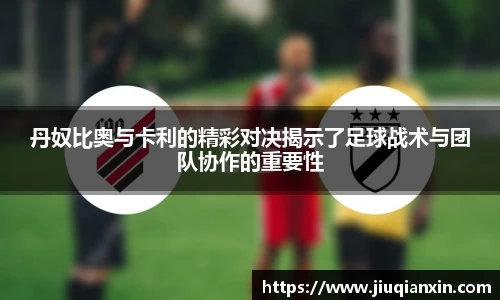 丹奴比奥与卡利的精彩对决揭示了足球战术与团队协作的重要性