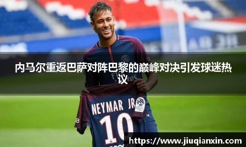 内马尔重返巴萨对阵巴黎的巅峰对决引发球迷热议