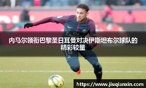 内马尔领衔巴黎圣日耳曼对决伊斯坦布尔球队的精彩较量
