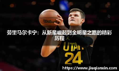 劳里马尔卡宁：从新星崛起到全明星之路的精彩历程