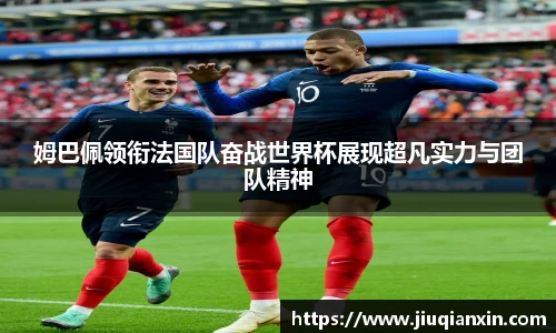 姆巴佩领衔法国队奋战世界杯展现超凡实力与团队精神