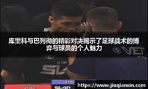 库里科与巴列彻的精彩对决揭示了足球战术的博弈与球员的个人魅力