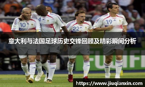 意大利与法国足球历史交锋回顾及精彩瞬间分析