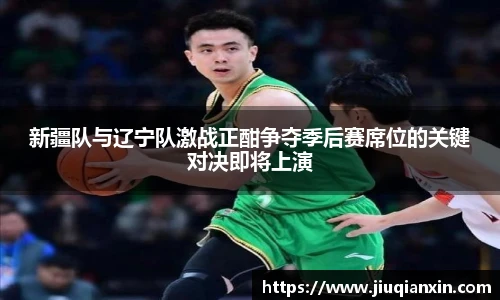 新疆队与辽宁队激战正酣争夺季后赛席位的关键对决即将上演