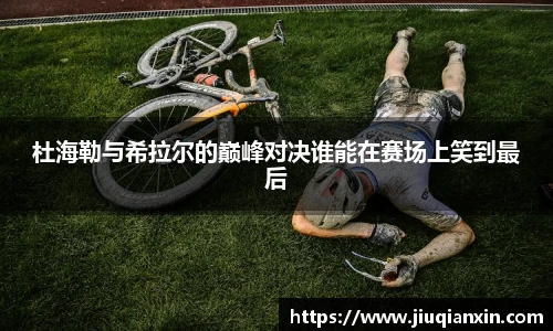 杜海勒与希拉尔的巅峰对决谁能在赛场上笑到最后