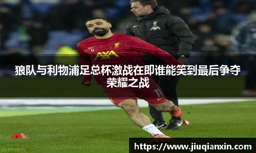 狼队与利物浦足总杯激战在即谁能笑到最后争夺荣耀之战