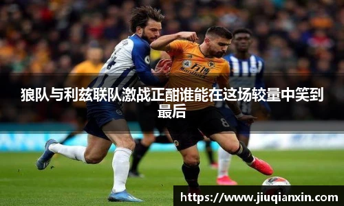 狼队与利兹联队激战正酣谁能在这场较量中笑到最后
