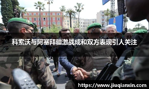 科索沃与阿塞拜疆激战成和双方表现引人关注