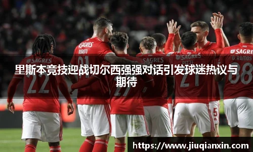 里斯本竞技迎战切尔西强强对话引发球迷热议与期待
