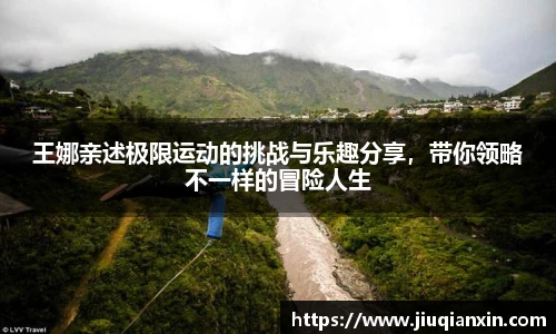 王娜亲述极限运动的挑战与乐趣分享，带你领略不一样的冒险人生