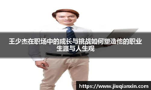 王少杰在职场中的成长与挑战如何塑造他的职业生涯与人生观