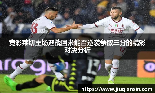 竞彩莱切主场迎战国米能否逆袭争取三分的精彩对决分析