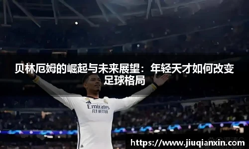贝林厄姆的崛起与未来展望：年轻天才如何改变足球格局
