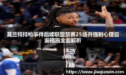 莫兰特持枪事件后续联盟禁赛25场并强制心理咨询措施全面解析
