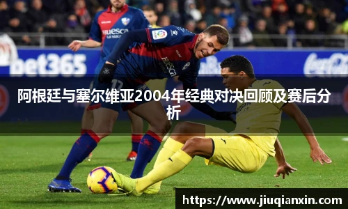 阿根廷与塞尔维亚2004年经典对决回顾及赛后分析