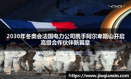 2030年冬奥会法国电力公司携手阿尔卑斯山开启高级合作伙伴新篇章