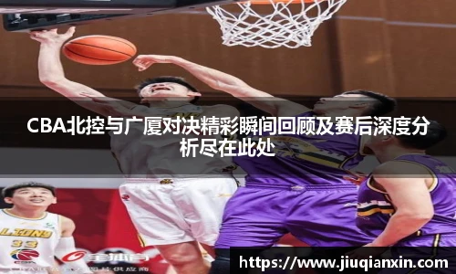 8866体育CBA北控与广厦对决精彩瞬间回顾及赛后深度分析尽在此处